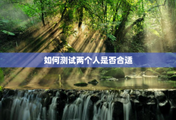 如何测试两个人是否合适，如何判断两个人合适不合适