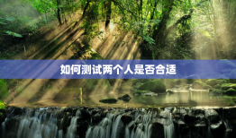 如何测试两个人是否合适，如何判断两个人合适不合适