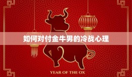 如何对付金牛男的冷战心理(应对金牛男的冷战三招让你轻松化解)