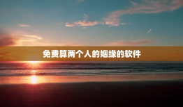 免费算两个人的姻缘的软件，免费算两个人的姻缘算命