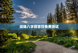 结婚八字择吉日免费测试，结婚八字测算免费版