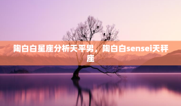 陶白白星座分析天平男，陶白白sensei天秤座