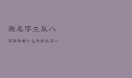 测名字生辰八字算命看什么书，看生辰八字算命起名字
