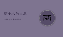 两个人的生辰八字怎么看合不合，正缘出现时间测算免费