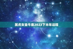 属虎女金牛座2023下半年运程(财运旺盛事业顺利)