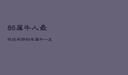 86属牛人最旺的年龄，86年属牛一生三大劫难