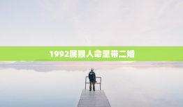 1992属猴人命里带二婚，1992属猴人命里带二婚穷马女猴的婚姻怎样