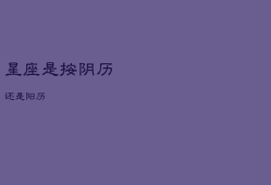 星座是按阴历还是阳历，查星座怎么查