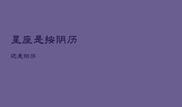 星座是按阴历还是阳历，查星座怎么查