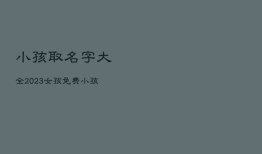 小孩取名字大全2023女孩免费，小孩起名字大全免费2021年女孩