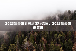 2023年最准老黄历出行吉日，2023年最准老黄历