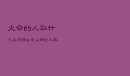 火命的人取什么名字好，太阳火命的人取什么名字好