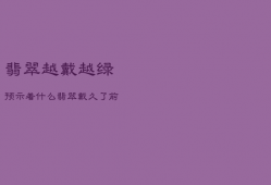 翡翠越戴越绿预示着什么，翡翠越戴越绿预示着什么意思