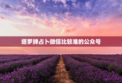 塔罗牌占卜微信比较准的公众号，塔罗牌占卜师微信