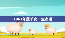 1967年属羊女一生命运(命运多舛坚持努力才能逆袭)