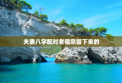 夫妻八字配对老祖宗留下来的，夫妻八字配对老祖宗留下来的最新版