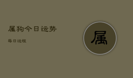 属狗今日运势每日运程，属狗今日运势及财运