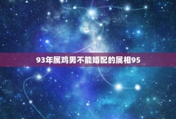 93年属鸡男不能婚配的属相95(婚姻前景堪忧)