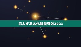 犯太岁怎么化解最有效2023(解读2023年犯太岁的症状及对策)
