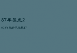 87年属虎2023年运势及运程，87年属兔2023年运势男万年历