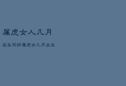 属虎女人几月出生不好，属虎女几月出生最富贵