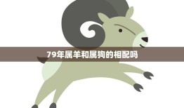 79年属羊和属狗的相配吗(解析星座专家揭秘)