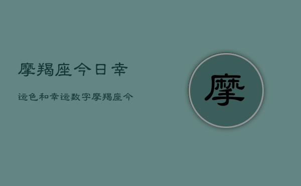 摩羯座今日幸运色和幸运数字，摩羯座今日幸运指南  第1张