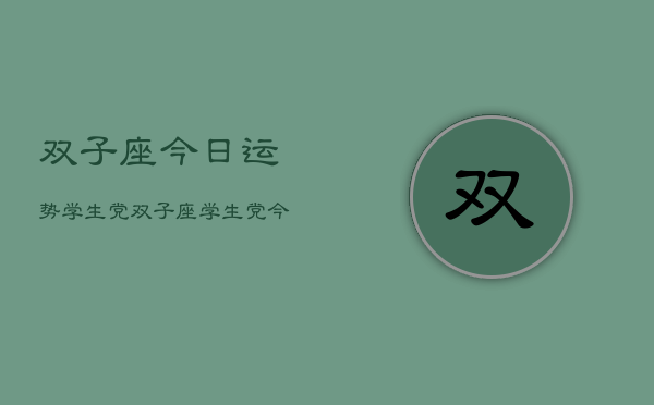 双子座今日运势学生党，双子座学生党今日运程  第1张
