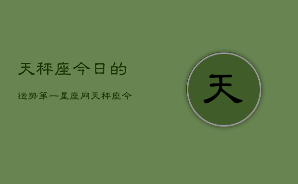 天秤座今日的运势第一星座网，天秤座今日运势榜首  第1张