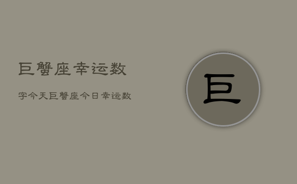 巨蟹座幸运数字今天，巨蟹座今日幸运数  第1张