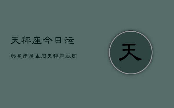 天秤座今日运势星座屋本周，天秤座本周运势指南  第1张