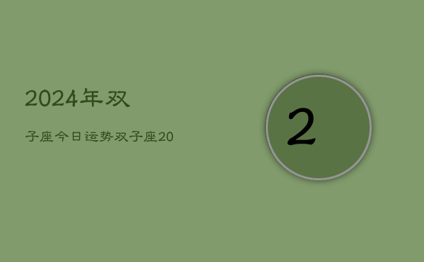 2024年双子座今日运势，双子座·2024运势指南