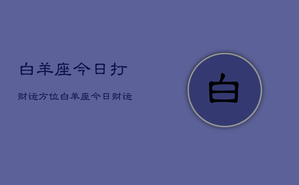 白羊座今日打财运方位，白羊座今日财运方向  第1张