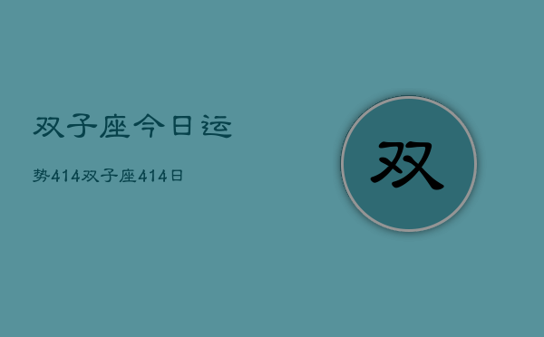 双子座今日运势4。14，双子座4。14日运程