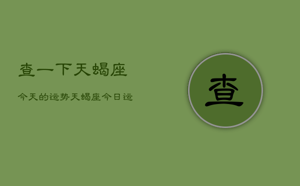 查一下天蝎座今天的运势，天蝎座今日运势查询  第1张