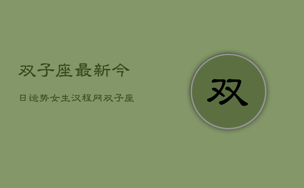 双子座最新今日运势女生汉程网，双子座今日运势女生指南