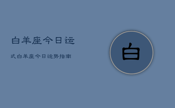 白羊座今日运式，白羊座今日运势指南  第1张