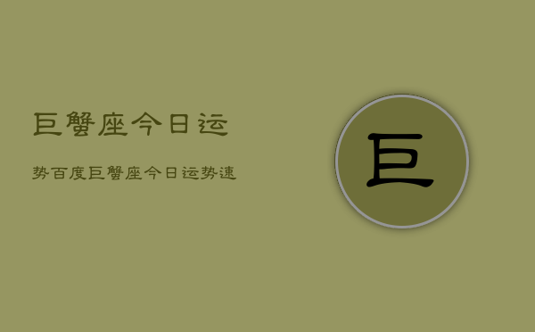 巨蟹座今日运势百度，巨蟹座今日运势速览  第1张