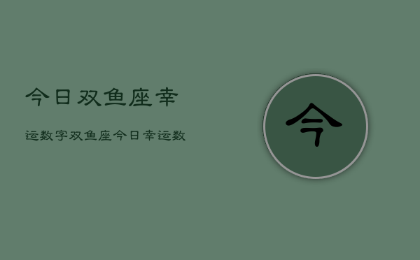 今日双鱼座幸运数字，双鱼座今日幸运数  第1张
