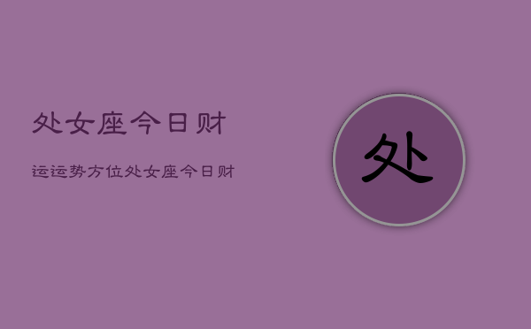 处女座今日财运运势方位，处女座今日财运指南  第1张