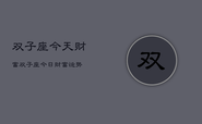 双子座今天财富，双子座今日财富运势
