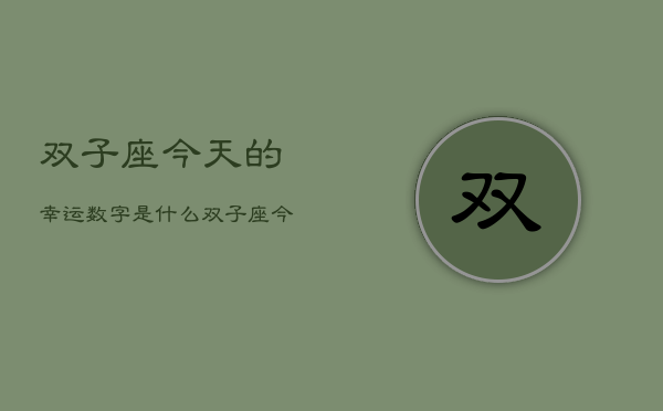 双子座今天的幸运数字是什么，双子座今日幸运数  第1张