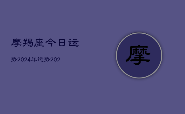 摩羯座今日运势2024年运势，2024摩羯座运势指南  第1张
