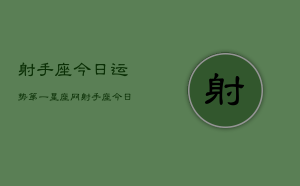 射手座今日运势第一星座网，射手座今日运势速览  第1张