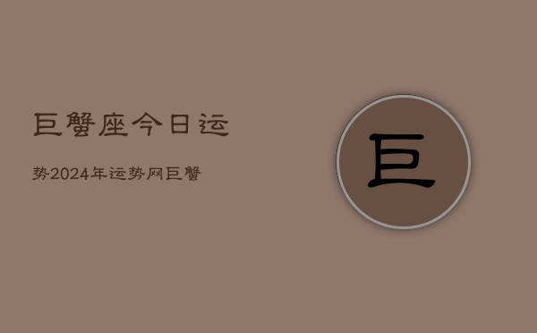 巨蟹座今日运势2024年运势，巨蟹座2024年运势指南  第1张
