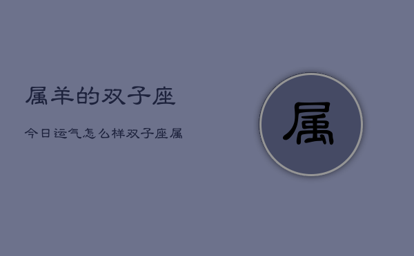 属羊的双子座今日运气怎么样，双子座属羊今日运程  第1张