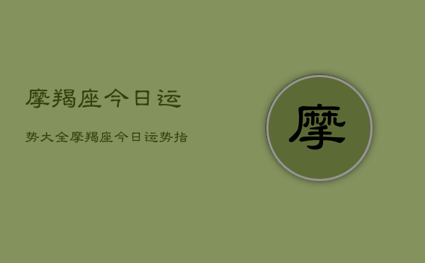 摩羯座今日运势大全，摩羯座今日运势指南  第1张