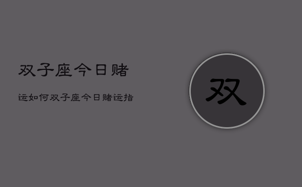双子座今日赌运如何，双子座今日赌运指南  第1张