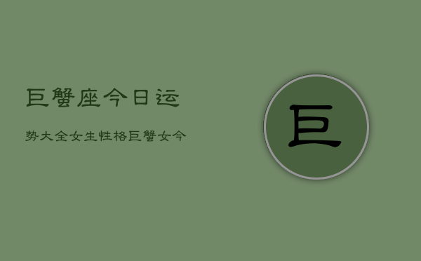 巨蟹座今日运势大全女生性格，巨蟹女今日运势解析  第1张