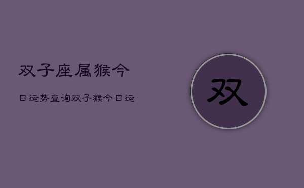 双子座属猴今日运势查询，双子猴今日运程  第1张